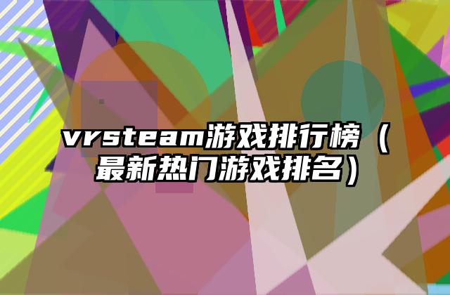 vrsteam游戏排行榜（最新热门游戏排名）