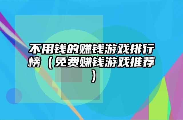 不用钱的赚钱游戏排行榜（免费赚钱游戏推荐）