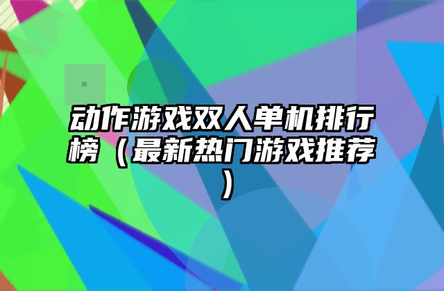 动作游戏双人单机排行榜（最新热门游戏推荐）