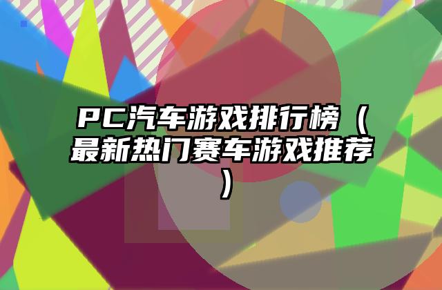 PC汽车游戏排行榜（最新热门赛车游戏推荐）