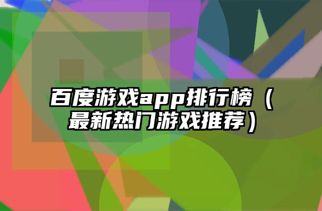 百度游戏app排行榜（最新热门游戏推荐）