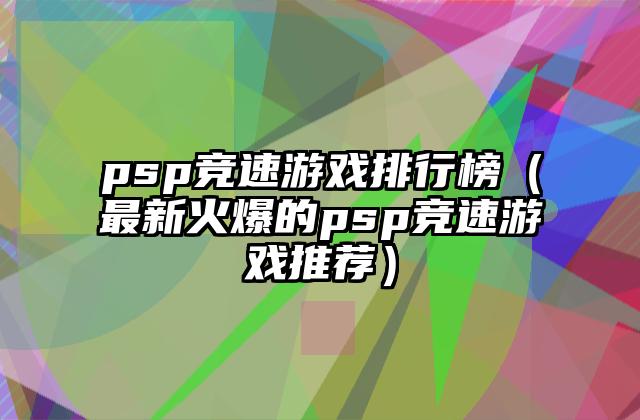 psp竞速游戏排行榜（最新火爆的psp竞速游戏推荐）