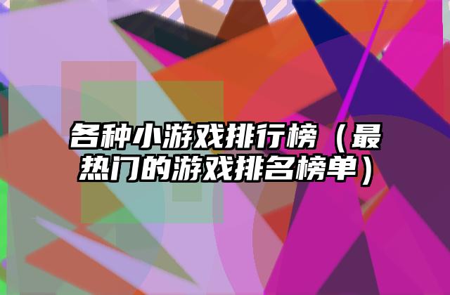各种小游戏排行榜（最热门的游戏排名榜单）
