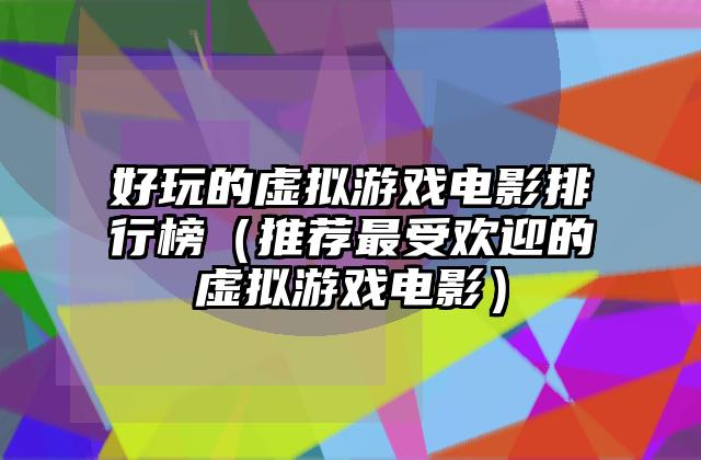 好玩的虚拟游戏电影排行榜（推荐最受欢迎的虚拟游戏电影）