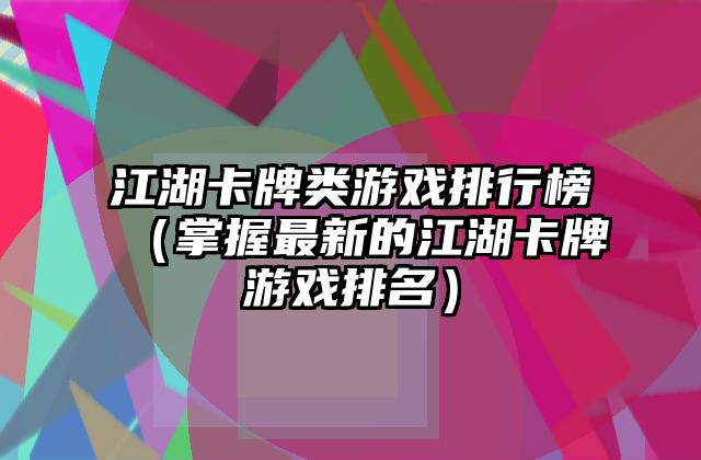 江湖卡牌类游戏排行榜（掌握最新的江湖卡牌游戏排名）