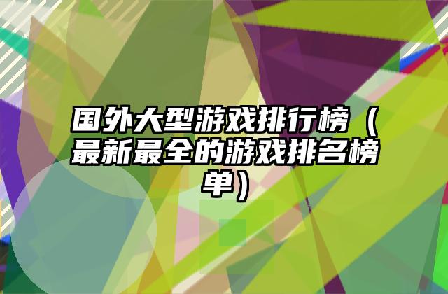 国外大型游戏排行榜（最新最全的游戏排名榜单）