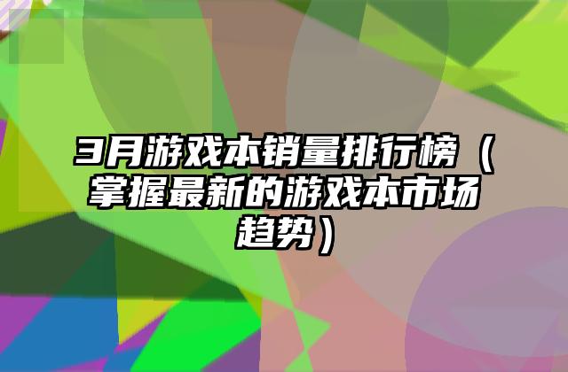 3月游戏本销量排行榜（掌握最新的游戏本市场趋势）
