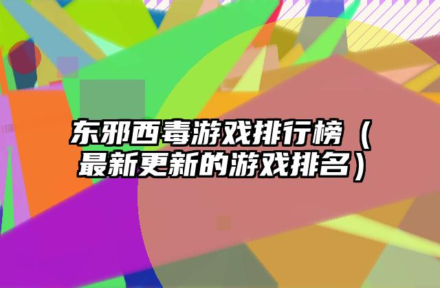 东邪西毒游戏排行榜（最新更新的游戏排名）