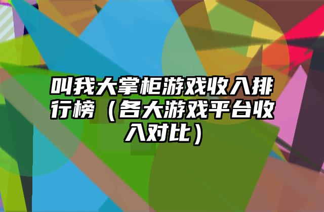 叫我大掌柜游戏收入排行榜（各大游戏平台收入对比）