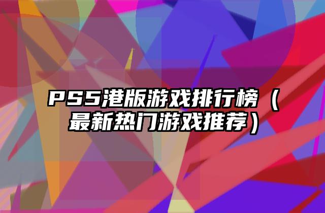 PS5港版游戏排行榜（最新热门游戏推荐）