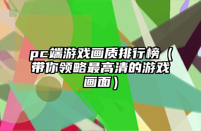 pc端游戏画质排行榜（带你领略最高清的游戏画面）