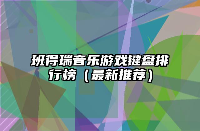 班得瑞音乐游戏键盘排行榜（最新推荐）
