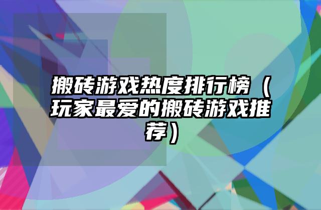 搬砖游戏热度排行榜（玩家最爱的搬砖游戏推荐）