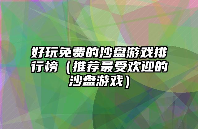 好玩免费的沙盘游戏排行榜（推荐最受欢迎的沙盘游戏）