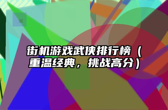 街机游戏武侠排行榜（重温经典，挑战高分）