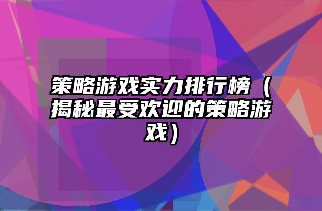 策略游戏实力排行榜（揭秘最受欢迎的策略游戏）