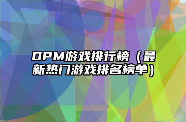 DPM游戏排行榜（最新热门游戏排名榜单）