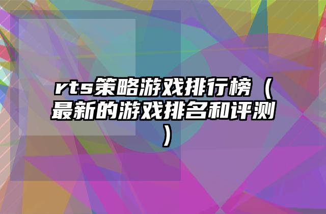 rts策略游戏排行榜（最新的游戏排名和评测）