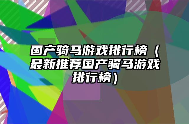 国产骑马游戏排行榜（最新推荐国产骑马游戏排行榜）