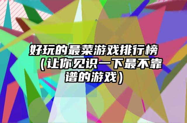 好玩的最菜游戏排行榜（让你见识一下最不靠谱的游戏）
