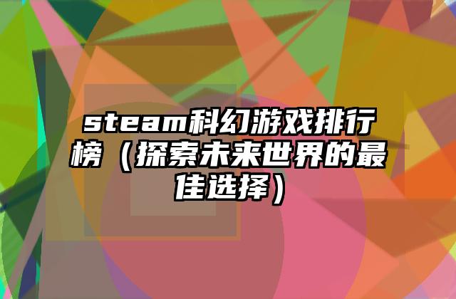 steam科幻游戏排行榜（探索未来世界的最佳选择）