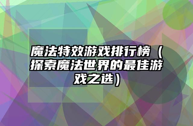 魔法特效游戏排行榜（探索魔法世界的最佳游戏之选）