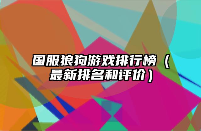 国服狼狗游戏排行榜（最新排名和评价）
