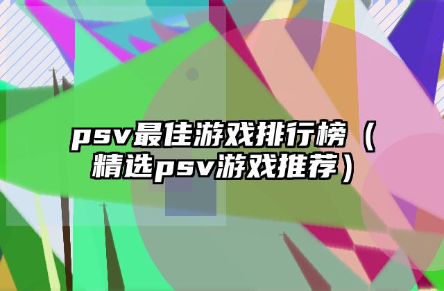 psv最佳游戏排行榜（精选psv游戏推荐）