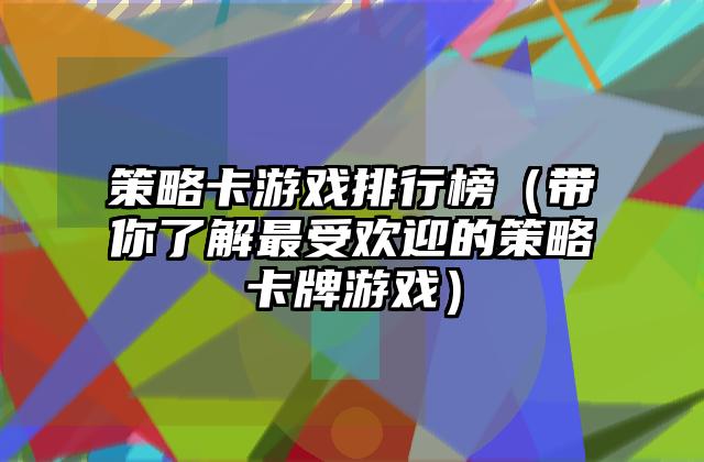 策略卡游戏排行榜（带你了解最受欢迎的策略卡牌游戏）