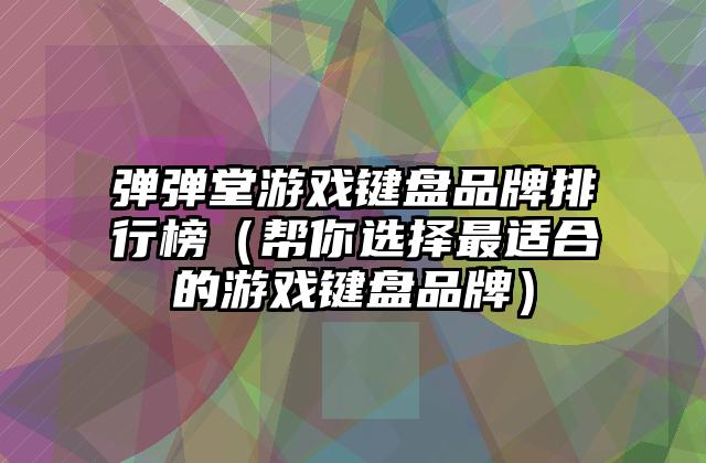 弹弹堂游戏键盘品牌排行榜（帮你选择最适合的游戏键盘品牌）