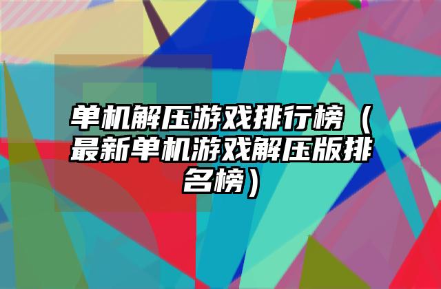 单机解压游戏排行榜（最新单机游戏解压版排名榜）