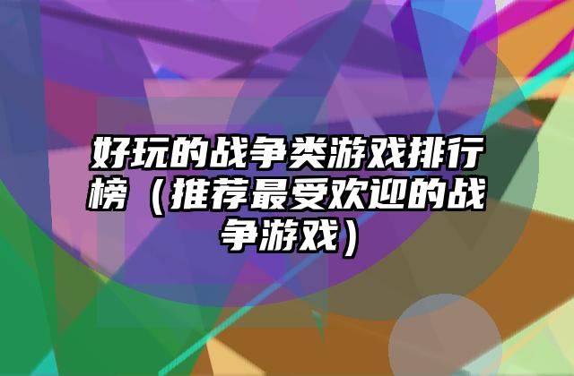 好玩的战争类游戏排行榜（推荐最受欢迎的战争游戏）