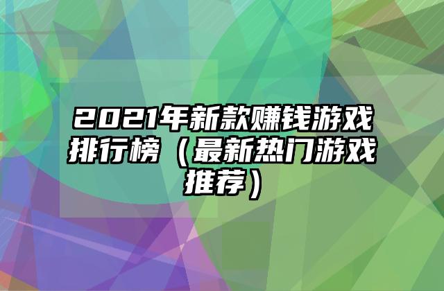 2021年新款赚钱游戏排行榜（最新热门游戏推荐）