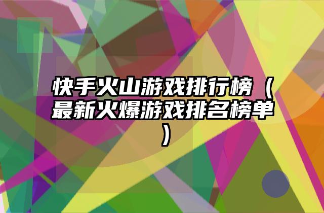 快手火山游戏排行榜（最新火爆游戏排名榜单）