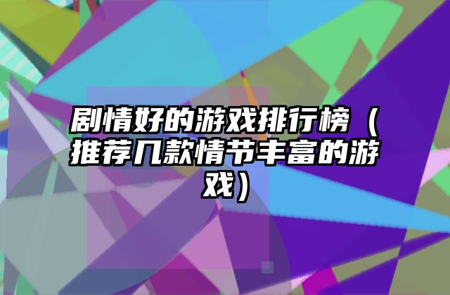 剧情好的游戏排行榜（推荐几款情节丰富的游戏）