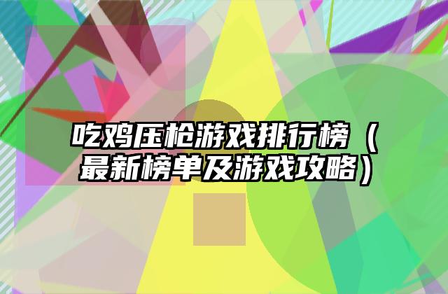 吃鸡压枪游戏排行榜（最新榜单及游戏攻略）