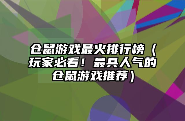仓鼠游戏最火排行榜（玩家必看！最具人气的仓鼠游戏推荐）