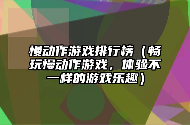 慢动作游戏排行榜（畅玩慢动作游戏，体验不一样的游戏乐趣）