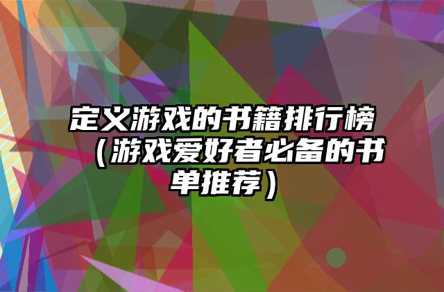 定义游戏的书籍排行榜（游戏爱好者必备的书单推荐）