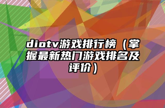 diotv游戏排行榜（掌握最新热门游戏排名及评价）