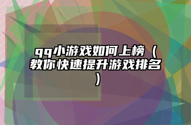 qq小游戏如何上榜（教你快速提升游戏排名）