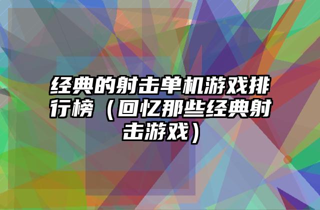 经典的射击单机游戏排行榜（回忆那些经典射击游戏）