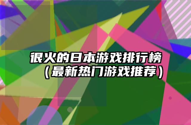 很火的日本游戏排行榜（最新热门游戏推荐）
