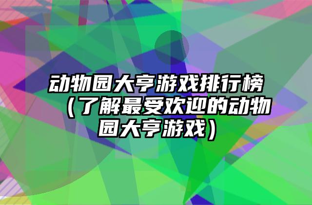 动物园大亨游戏排行榜（了解最受欢迎的动物园大亨游戏）