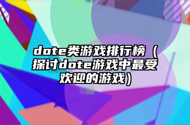 dote类游戏排行榜（探讨dote游戏中最受欢迎的游戏）