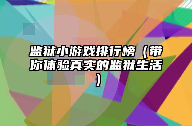 监狱小游戏排行榜（带你体验真实的监狱生活）