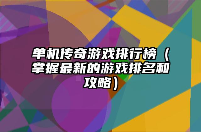 单机传奇游戏排行榜（掌握最新的游戏排名和攻略）