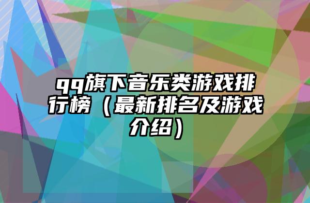 qq旗下音乐类游戏排行榜（最新排名及游戏介绍）
