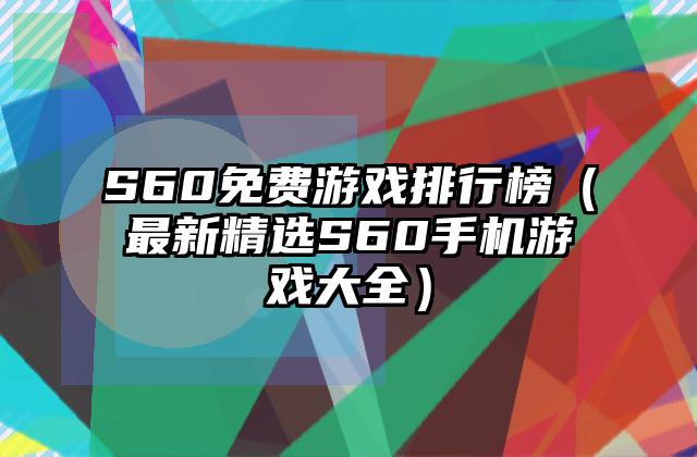 S60免费游戏排行榜（最新精选S60手机游戏大全）