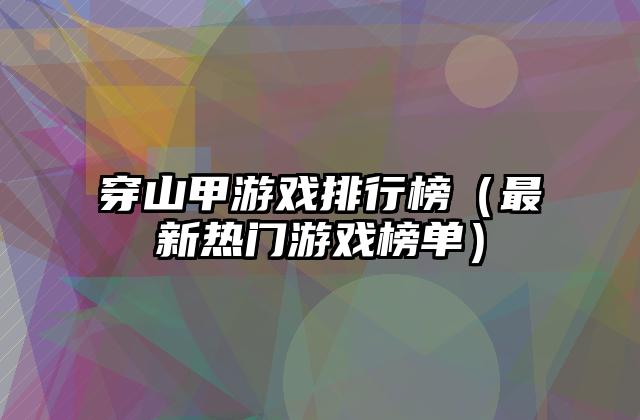 穿山甲游戏排行榜（最新热门游戏榜单）